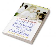 Teaching Assistant's Guide to Managing Behaviour in the Classroom