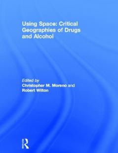 Using Space: Critical Geographies of Drugs and Alcohol