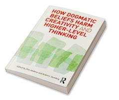 How Dogmatic Beliefs Harm Creativity and Higher-Level Thinking