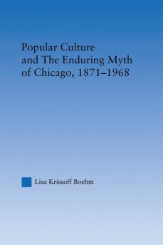 Popular Culture and the Enduring Myth of Chicago 1871-1968