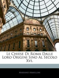 Le Chiese di Roma Dalle Loro Origini Sino al Secolo XVI (Classic Reprint)