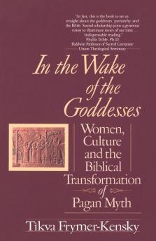 In the Wake of the Goddesses: Women Culture and the Biblical Transformation of Pagan Myth