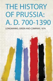 The History of Prussia: A. D. 700-1390