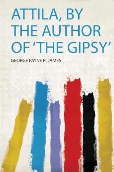 Attila by the Author of 'The Gipsy'