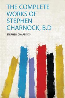 The Complete Works of Stephen Charnock B.D