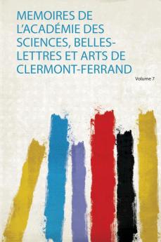 Memoires De L'acadÃ©mie Des Sciences Belles-Lettres Et Arts De Clermont-Ferrand Volume 7