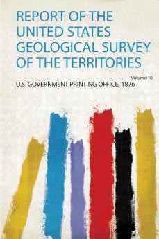 Report of the United States Geological Survey of the Territories Volume 10