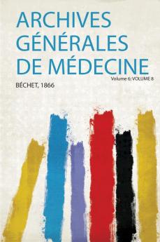 Archives GÃ©nÃ©rales De MÃ©decine Volume 6; Volume 8
