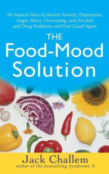 The Food–Mood Solution: All–Natural Ways to Banish Anxiety Depression Anger Stress Overeating and Alcohol and Drug Problems––and Feel Good Again