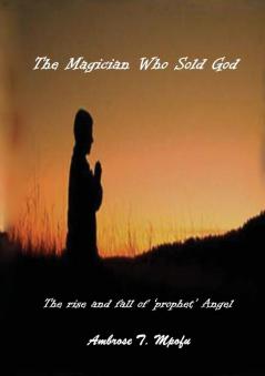 The Magician Who Sold God: The Rise and Fall of Prophet Angel