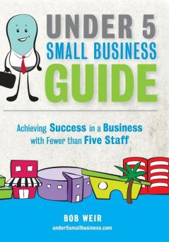 Under 5 Small Business Guide: Achieving Success in a Business with Fewer than Five Staff