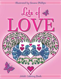 Lots of Love Coloring Book (colouring book): Love inspired coloring/colouring book. Heart designs & Mandalas hearts flowers sunshine butterflies ... doves swans a unicorn hug & 1 "I Love You"