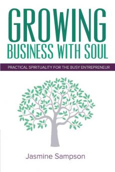 Growing Business With Soul: Practical Spirituality For The Busy Entrepreneur