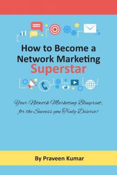 How to Become Network Marketing Superstar: Your Network Marketing Blueprint for the Success you Truly Deserve!: 1 (Network Marketing Success)