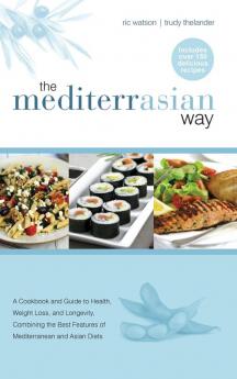 The MediterrAsian Way: A cookbook and guide to health weight loss and longevity combining the best features of Mediterranean and Asian diets