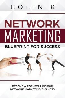 Network Marketing Blueprint for Success: Become a Rockstar in Your Network Marketing Business: 1 (MLM Success)