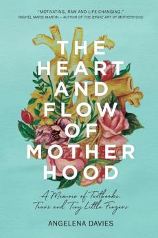 The Heart and Flow of Motherhood: A Memoir of Textbooks Tears and Tiny Little Fingers