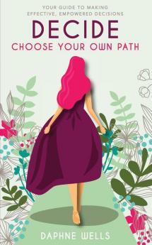 DECIDE - Choose Your Own Path: Your guide to making effective empowered decisions