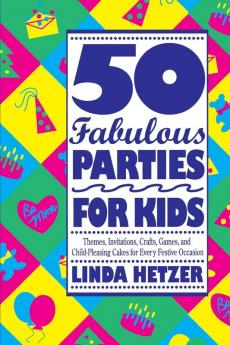 50 Fabulous Parties For Kids: Themes Invitations Crafts Games and Child-Pleasing Cakes for Every Festive Occasion