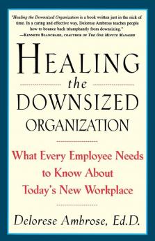 Healing the Downsized Organization: What Every Employee Needs to Know About Today's New Workplace