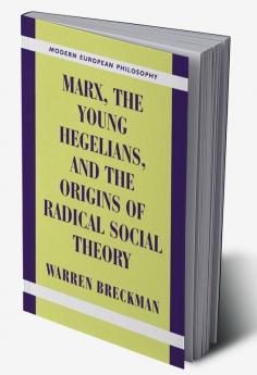Marx the Young Hegelians and the Origins of Radical Social Theory