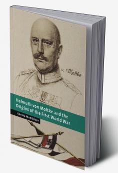 Helmuth Von Moltke and the Origins of the First World War