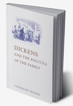 Dickens and the Politics of the Family