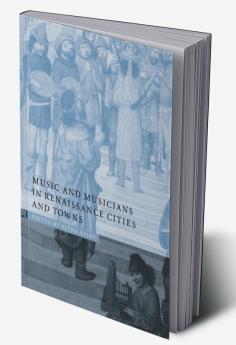 Music and Musicians in Renaissance Cities and Towns