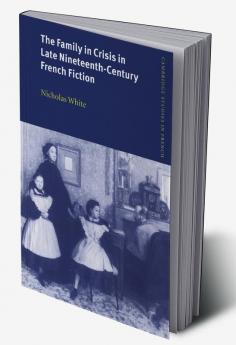 The Family in Crisis in Late Nineteenth-Century French Fiction