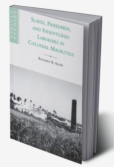 Slaves Freedmen and Indentured Laborers in Colonial Mauritius