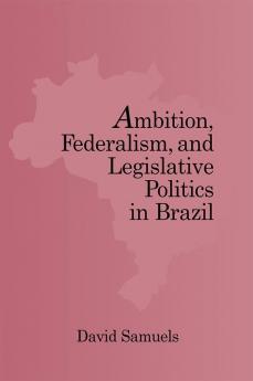 Ambition Federalism and Legislative Politics in Brazil