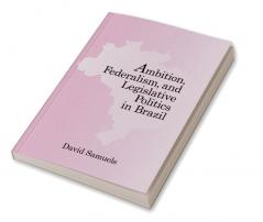 Ambition Federalism and Legislative Politics in Brazil