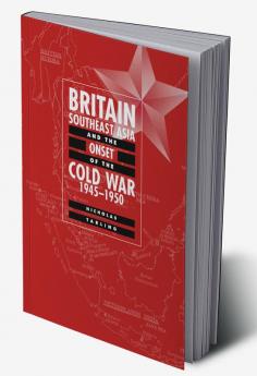 Britain Southeast Asia and the Onset of the Cold War 1945 1950