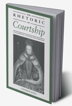 The Rhetoric of Courtship in Elizabethan Language and Literature
