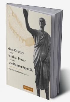 Mass Oratory and Political Power in the Late Roman Republic