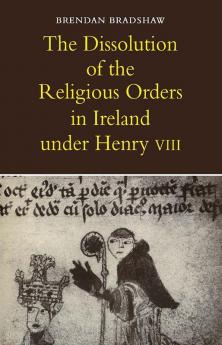 The Dissolution of the Religious Orders in Ireland Under Henry VIII