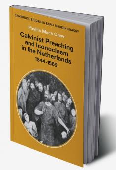 Calvinist Preaching and Iconoclasm in the Netherlands 1544 1569