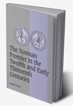 The Norman Frontier in the Twelfth and Early Thirteenth Centuries