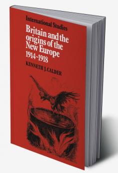Britain and the Origins of the New Europe 1914 1918