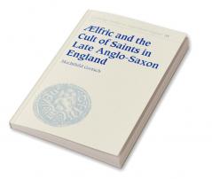 Aelfric and the Cult of Saints in Late Anglo-Saxon England