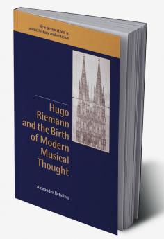 Hugo Riemann and the Birth of Modern Musical Thought