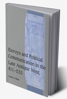 Envoys and Political Communication in the Late Antique West 411 533