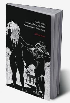 Modernism Mass Culture and the Aesthetics of Obscenity