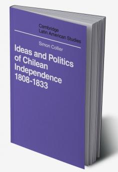 Ideas and Politics of Chilean Independence 1808-1833