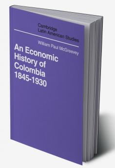 An Economic History of Colombia 1845 1930