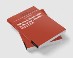 Miners and Merchants in Bourbon Mexico 1763 1810