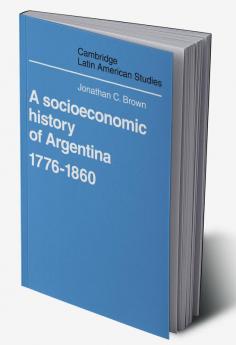 A Socioeconomic History of Argentina 1776 1860