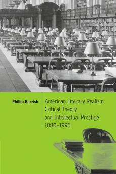American Literary Realism Critical Theory and Intellectual Prestige 1880 1995