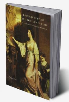 Classical Culture and the Idea of Rome in Eighteenth-Century England