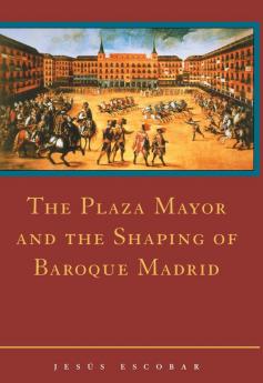 The Plaza Mayor and the Shaping of Baroque Madrid